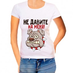 Женская футболка Не давите на меня Женская футболка Не давите на меня