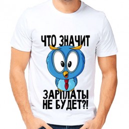 Мужская футболка Что значит зарплаты не будет? Мужская футболка Что значит зарплаты не будет?